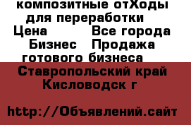 композитные отХоды для переработки  › Цена ­ 100 - Все города Бизнес » Продажа готового бизнеса   . Ставропольский край,Кисловодск г.